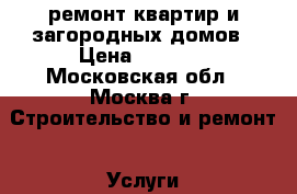 ремонт квартир и загородных домов › Цена ­ 5 000 - Московская обл., Москва г. Строительство и ремонт » Услуги   . Московская обл.